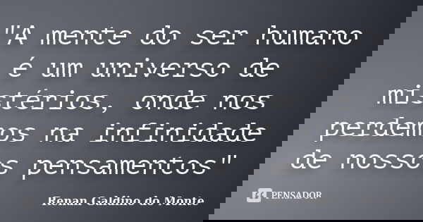 "A mente do ser humano é um universo de mistérios, onde nos perdemos na infinidade de nossos pensamentos"... Frase de Renan Galdino do Monte.