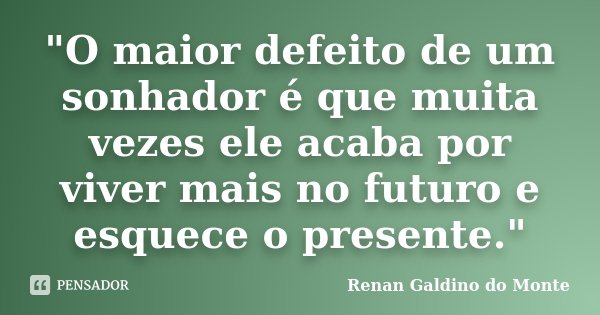 "O maior defeito de um sonhador é que muita vezes ele acaba por viver mais no futuro e esquece o presente."... Frase de Renan Galdino do Monte.