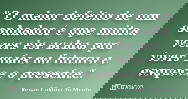 "O maior defeito de um sonhador é que muita vezes ele acaba por viver mais no futuro e esquece o presente."... Frase de Renan Galdino do Monte.