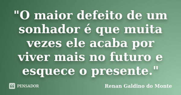 "O maior defeito de um sonhador é que muita vezes ele acaba por viver mais no futuro e esquece o presente."... Frase de Renan Galdino do Monte.