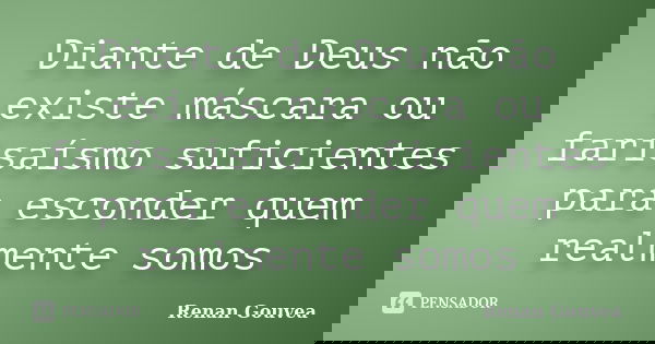 Diante de Deus não existe máscara ou farisaísmo suficientes para esconder quem realmente somos... Frase de Renan Gouvea.