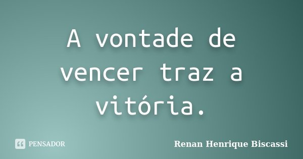 A vontade de vencer traz a vitória.... Frase de Renan Henrique Biscassi.