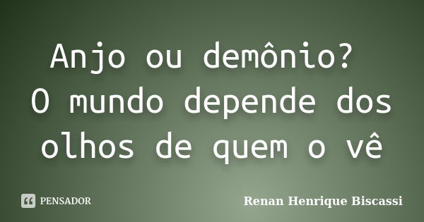 Anjo ou demônio? O mundo depende dos olhos de quem o vê... Frase de Renan Henrique Biscassi.