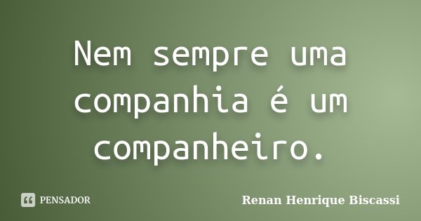 Nem sempre uma companhia é um companheiro.... Frase de Renan Henrique Biscassi.