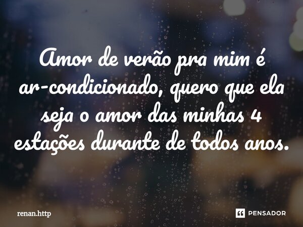 ⁠Amor de verão pra mim é ar-condicionado, quero que ela seja o amor das minhas 4 estações durante de todos anos.... Frase de renan.http.