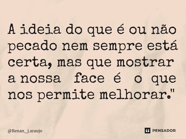 A ideia do que é ou não pecado nem sempre está certa, mas que mostrar a nossa face é o que nos permite melhorar."... Frase de Renan_j.araujo.