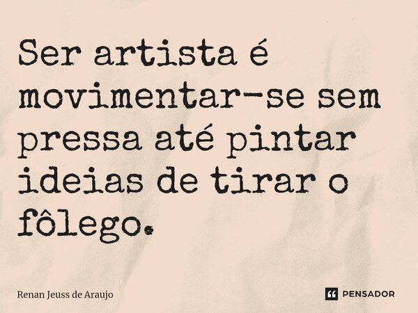 ⁠Ser artista é movimentar-se sem pressa até pintar ideias de tirar o fôlego.... Frase de Renan Jeuss de Araujo.