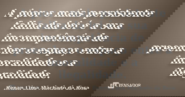 A pior e mais persistente falha da lei é a sua incompetência de preencher o espaço entre a imoralidade e a ilegalidade.... Frase de Renan Lima Machado da Rosa.