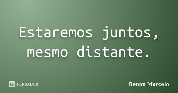 Estaremos juntos, mesmo distante.... Frase de Renan Marcelo.