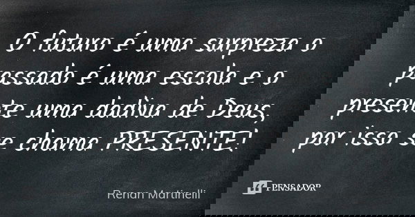 O futuro é uma surpreza o passado é uma escola e o presente uma dadiva de Deus, por isso se chama PRESENTE!... Frase de Renan Martinelli.