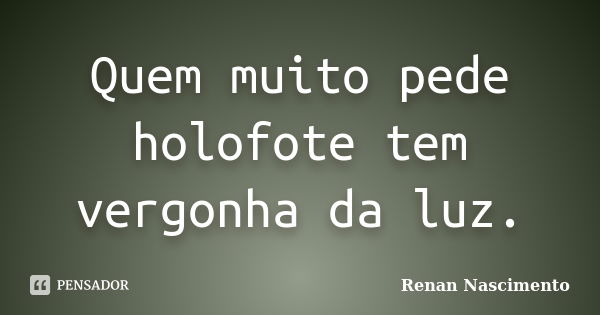 Quem muito pede holofote tem vergonha da luz.... Frase de Renan Nascimento.