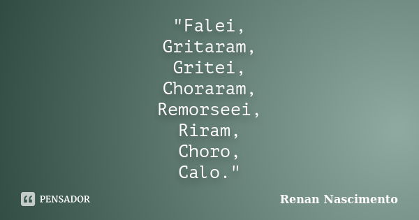 "Falei, Gritaram, Gritei, Choraram, Remorseei, Riram, Choro, Calo."... Frase de Renan Nascimento.