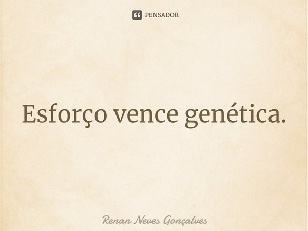 ⁠Esforço vence genética.... Frase de Renan Neves Gonçalves.