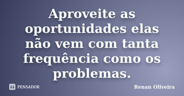 Aproveite as oportunidades elas não vem com tanta frequência como os problemas.... Frase de Renan Oliveira.