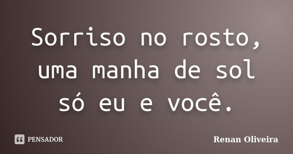 Sorriso no rosto, uma manha de sol só eu e você.... Frase de Renan Oliveira.