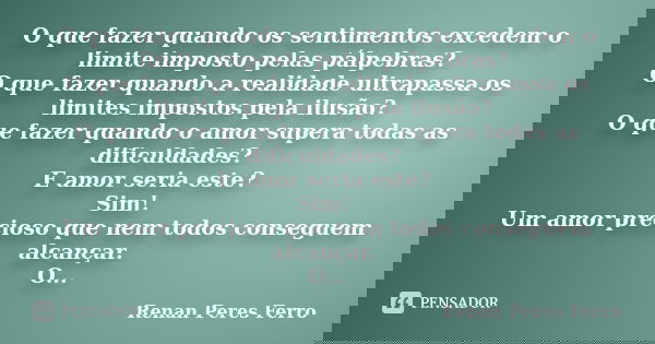 O que fazer quando os sentimentos excedem o limite imposto pelas pálpebras? O que fazer quando a realidade ultrapassa os limites impostos pela ilusão? O que faz... Frase de Renan Peres Ferro.