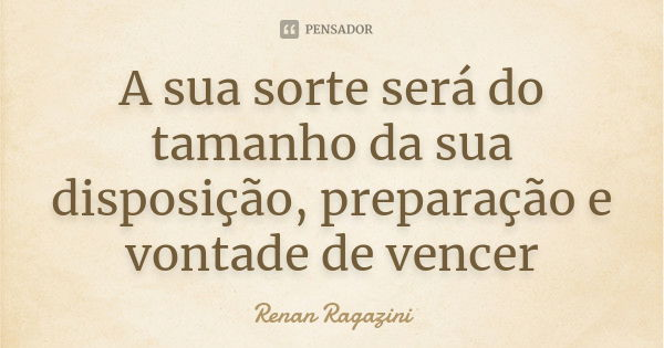 A sua sorte será do tamanho da sua disposição, preparação e vontade de vencer... Frase de Renan Ragazini.