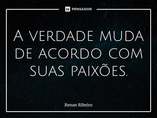 ⁠A verdade muda de acordo com suas paixões.... Frase de Renan Ribeiro.