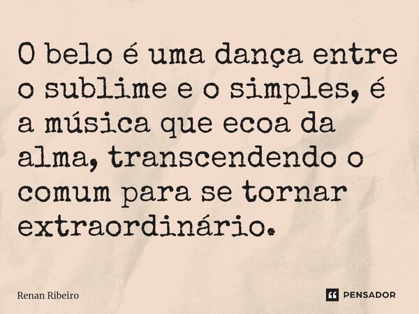 ⁠O belo é uma dança entre o sublime e o simples, é a música que ecoa da alma, transcendendo o comum para se tornar extraordinário.... Frase de Renan Ribeiro.