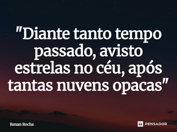 "⁠Diante tanto tempo passado, avisto estrelas no céu, após tantas nuvens opacas"... Frase de Renan Rocha.