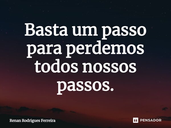 ⁠Basta um passo para perdemos todos nossos passos.... Frase de Renan Rodrigues Ferreira.