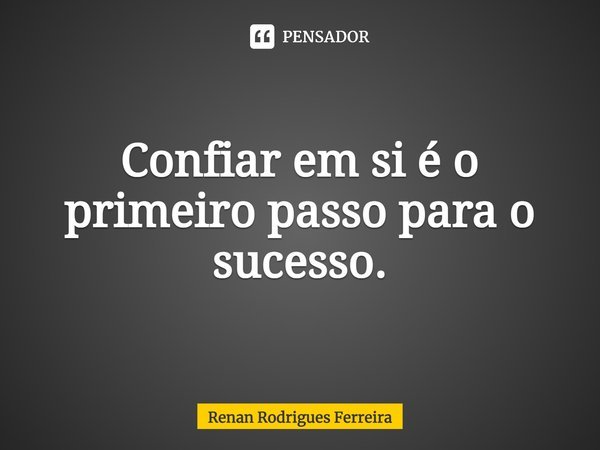 ⁠Confiar em si é o primeiro passo para o sucesso.... Frase de Renan Rodrigues Ferreira.