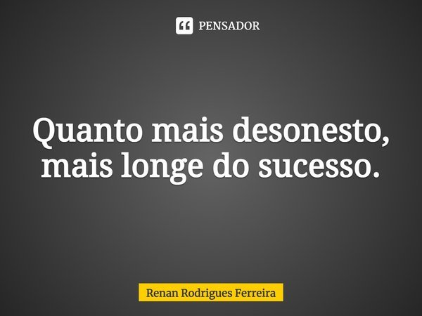 ⁠Quanto mais desonesto, mais longe do sucesso.... Frase de Renan Rodrigues Ferreira.