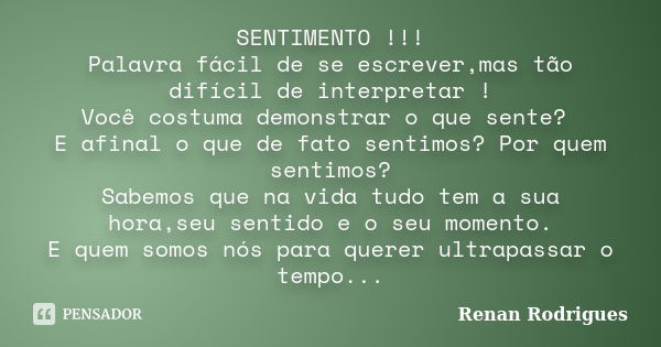 SENTIMENTO !!! Palavra fácil de se escrever,mas tão difícil de interpretar ! Você costuma demonstrar o que sente? E afinal o que de fato sentimos? Por quem sent... Frase de Renan Rodrigues.