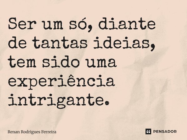 ⁠Ser um só, diante de tantas ideias, tem sido uma experiência intrigante.... Frase de Renan Rodrigues Ferreira.