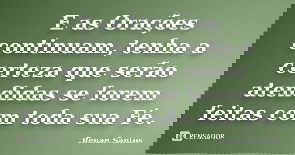 E as Orações continuam, tenha a certeza que serão atendidas se forem feitas com toda sua Fé.... Frase de Renan Santos.