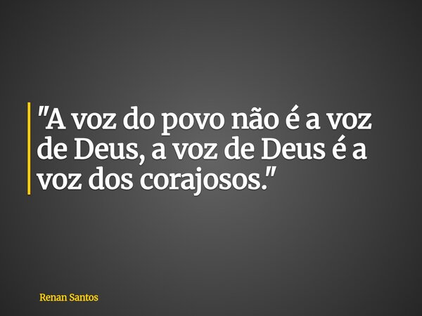 "A voz do povo não é a voz de Deus, a voz de Deus é a voz dos corajosos."... Frase de Renan Santos.