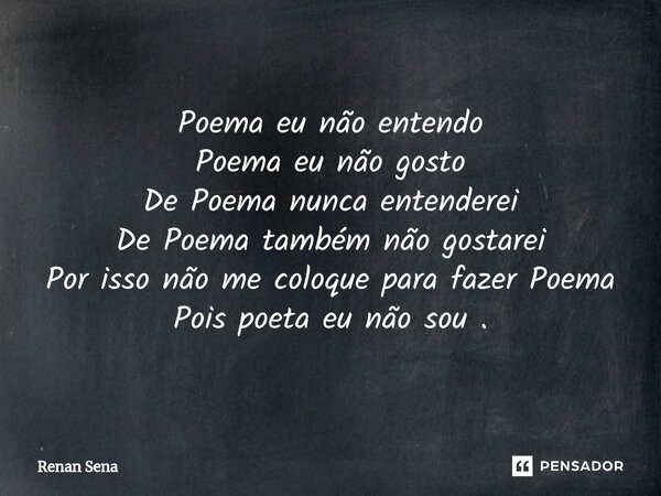 ⁠Poema eu não entendo Poema eu não gosto De Poema nunca entenderei De Poema também não gostarei Por isso não me coloque para fazer Poema Pois poeta eu não sou .... Frase de Renan Sena.