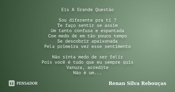 Eis A Grande Questão Sou diferente pra ti ? Te faço sentir se assim Um tanto confusa e espantada Com medo de em tão pouco tempo Se descobrir apaixonada Pela pri... Frase de Renan Silva Rebouças.