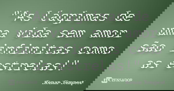 "As lágrimas de uma vida sem amor são infinitas como as estrelas!"... Frase de Renan Tempest.