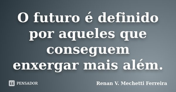 O futuro é definido por aqueles que conseguem enxergar mais além.... Frase de Renan V. Mechetti Ferreira.