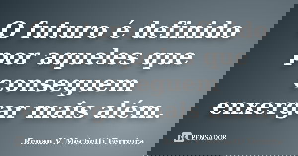 O futuro é definido por aqueles que conseguem enxergar mais além.... Frase de Renan V. Mechetti Ferreira.
