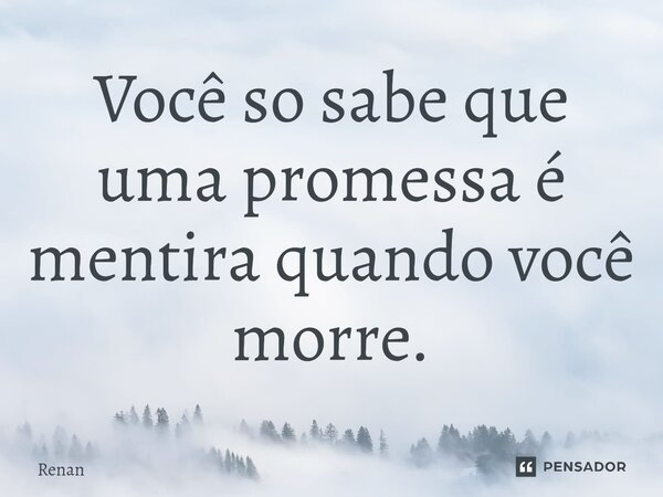 Você so sabe que uma promessa é mentira quando você morre.⁠... Frase de renan.