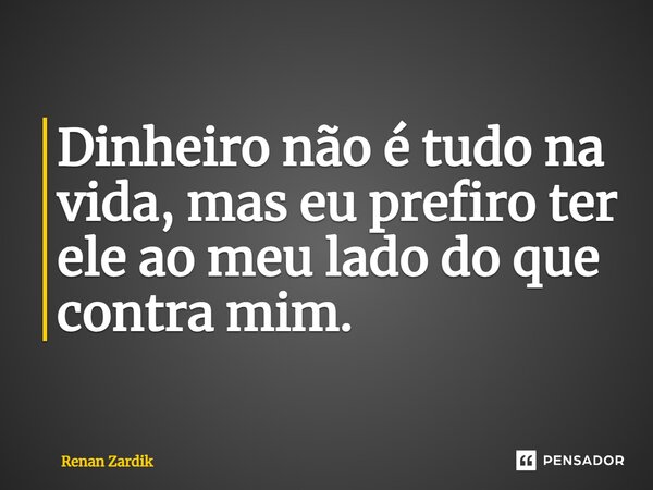 Dinheiro não é tudo na vida, mas eu prefiro ter ele ao meu lado do que contra mim.... Frase de Renan Zardik.