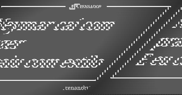 Neymar cai com prazer E eu caiu com estilo... Frase de renanbrt.
