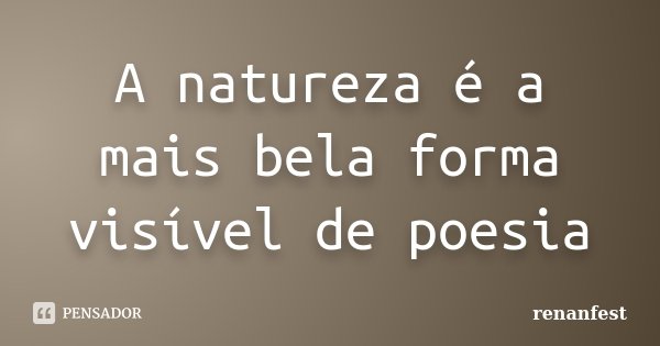 A natureza é a mais bela forma visível de poesia... Frase de renanfest.