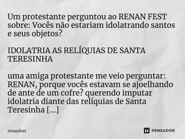 ⁠Um protestante perguntou ao RENAN FEST sobre: Vocês não estariam idolatrando santos e seus objetos? IDOLATRIA AS RELÍQUIAS DE SANTA TERESINHA uma amiga protest... Frase de renanfest.