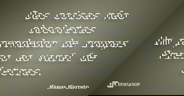 Das coisas não obsoletas Um prendedor de roupas Preso ao varal de letras.... Frase de Renas Barreto.