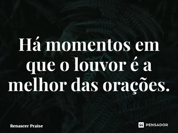 ⁠Há momentos em que o louvor é a melhor das orações.... Frase de Renascer Praise.