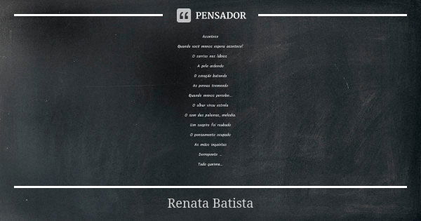 Acontece Quando você menos espera acontece! O sorriso nos lábios A pele ardendo O coração batendo As pernas tremendo Quando menos percebe... O olhar virou estre... Frase de Renata Batista.