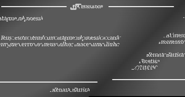 Ataque de poesia Aí meu Deus, estou tendo um ataque de poesia a cada momento em que cerro os meus olhos, nasce uma linha. Renata Batista
Poetisa
27/10/19... Frase de Renata Batista.