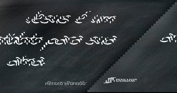 Jesus é um antídoto para sua alma.... Frase de Renata Brandão.