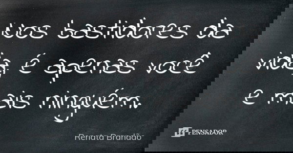Nos bastidores da vida, é apenas você e mais ninguém.... Frase de Renata Brandão.