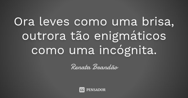 Ora leves como uma brisa, outrora tão enigmáticos como uma incógnita.... Frase de Renata Brandão.
