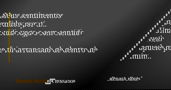 Meus sentimentos perdidos por ti... Uma vida vaga e sem sentido velo aquele que foi arrancado de dentro de mim...... Frase de Renata Butel.
