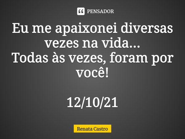 ⁠Eu me apaixonei diversas vezes na vida...
Todas às vezes, foram por você! 12/10/21... Frase de Renata Castro.